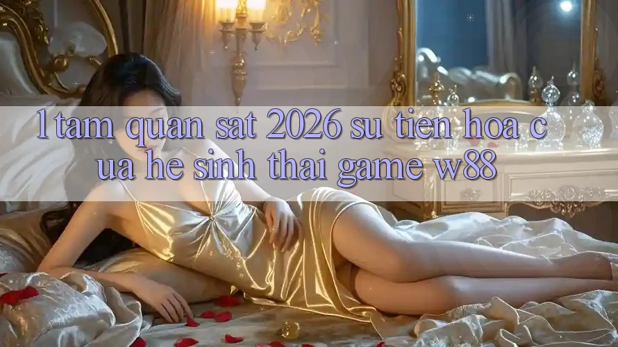 1. Tầm Quan sát 2026: Sự Tiến Hóa Của Hệ Sinh Thái Game W88 1. Tầm Quan sát 2026: Sự Tiến Hóa Của Hệ Sinh Thái Game W88