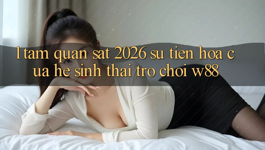 1. Tầm Quan sát 2026: Sự Tiến Hóa Của Hệ Sinh Thái Trò chơi W88