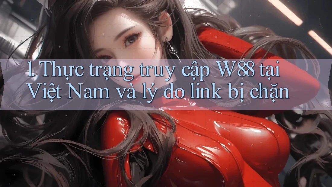 1. Thực trạng truy cập W88 tại Việt Nam và lý do link bị chặn 1. Thực trạng truy cập W88 tại Việt Nam và lý do link bị chặn