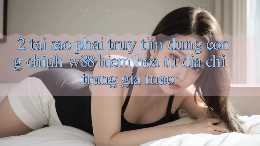 2. Tại Sao Phải Truy tìm Đúng “Cổng Chính” W88? Hiểm Họa Từ Địa chỉ trang Giả Mạo 2. Tại Sao Phải Truy tìm Đúng “Cổng Chính” W88? Hiểm Họa Từ Địa chỉ trang Giả Mạo