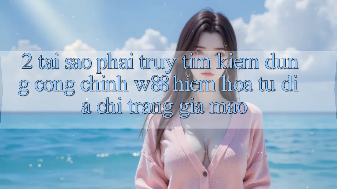 2. Tại Sao Phải Truy tìm kiếm Đúng “Cổng Chính” W88? Hiểm Họa Từ Địa chỉ trang Giả Mạo 2. Tại Sao Phải Truy tìm kiếm Đúng “Cổng Chính” W88? Hiểm Họa Từ Địa chỉ trang Giả Mạo