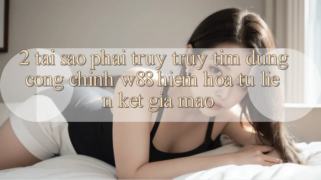 2. Tại Sao Phải Truy truy tìm Đúng “Cổng Chính” W88? Hiểm Họa Từ Liên kết Giả Mạo 2. Tại Sao Phải Truy truy tìm Đúng “Cổng Chính” W88? Hiểm Họa Từ Liên kết Giả Mạo