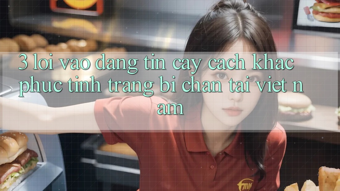 3. Lối Vào Đáng tin cậy: Cách Khắc Phục Tình Trạng Bị Chặn Tại Việt Nam