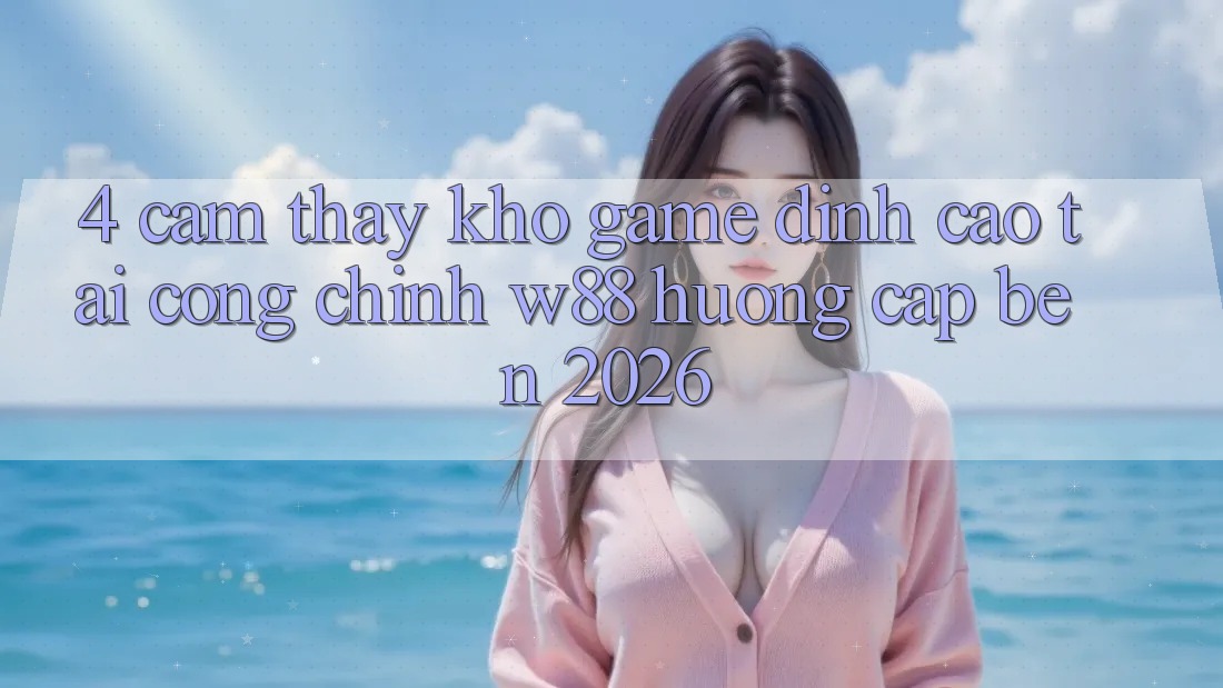 4. Cảm thấy Kho Game Đỉnh Cao Tại Cổng Chính W88 Hướng Cập bến 2026 4. Cảm thấy Kho Game Đỉnh Cao Tại Cổng Chính W88 Hướng Cập bến 2026