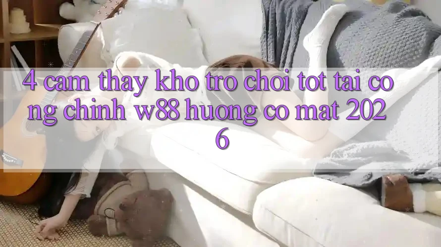 4. Cảm thấy Kho Trò chơi Tốt Tại Cổng Chính W88 Hướng Có mặt 2026 4. Cảm thấy Kho Trò chơi Tốt Tại Cổng Chính W88 Hướng Có mặt 2026