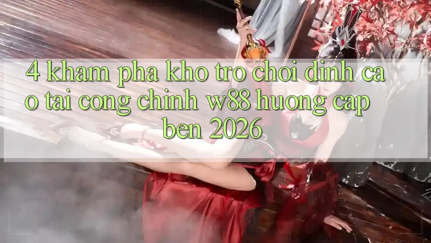 4. Khám phá Kho Trò chơi Đỉnh Cao Tại Cổng Chính W88 Hướng Cập bến 2026 4. Khám phá Kho Trò chơi Đỉnh Cao Tại Cổng Chính W88 Hướng Cập bến 2026
