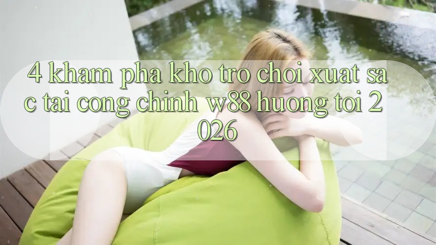 4. Khám Phá Kho Trò chơi Xuất sắc Tại Cổng Chính W88 Hướng Tới 2026 4. Khám Phá Kho Trò chơi Xuất sắc Tại Cổng Chính W88 Hướng Tới 2026