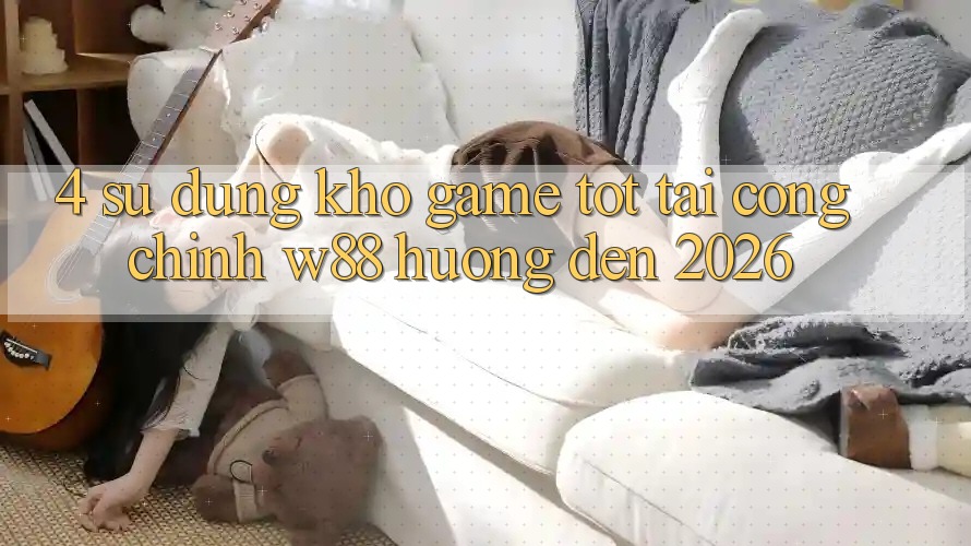 4. Sử dụng Kho Game Tốt Tại Cổng Chính W88 Hướng Đến 2026 4. Sử dụng Kho Game Tốt Tại Cổng Chính W88 Hướng Đến 2026