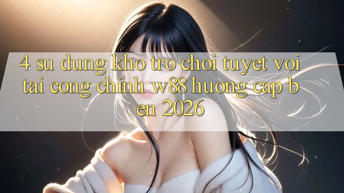 4. Sử dụng Kho Trò chơi Tuyệt vời Tại Cổng Chính W88 Hướng Cập bến 2026 4. Sử dụng Kho Trò chơi Tuyệt vời Tại Cổng Chính W88 Hướng Cập bến 2026