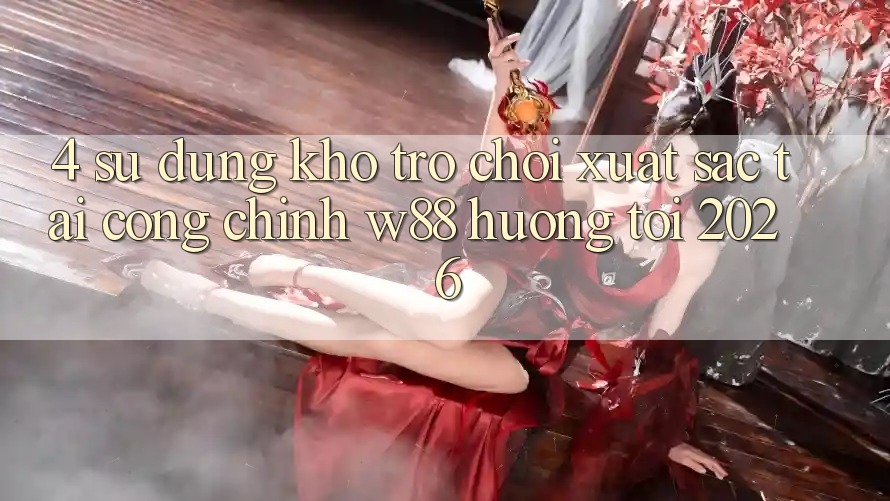 4. Sử dụng Kho Trò chơi Xuất sắc Tại Cổng Chính W88 Hướng Tới 2026 4. Sử dụng Kho Trò chơi Xuất sắc Tại Cổng Chính W88 Hướng Tới 2026