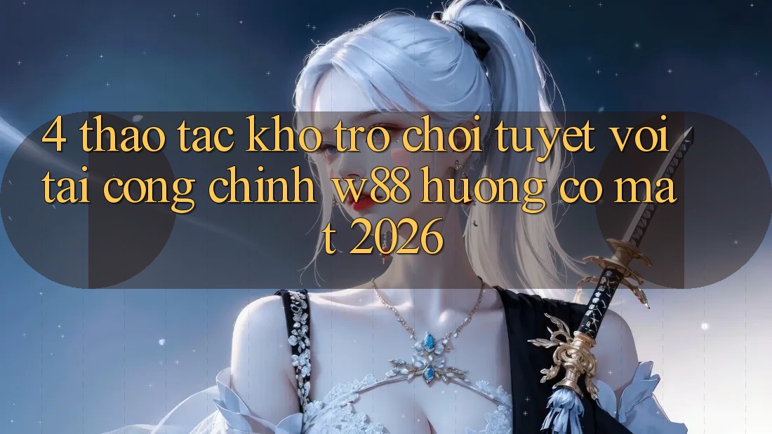 4. Thao tác Kho Trò chơi Tuyệt vời Tại Cổng Chính W88 Hướng Có mặt 2026 4. Thao tác Kho Trò chơi Tuyệt vời Tại Cổng Chính W88 Hướng Có mặt 2026