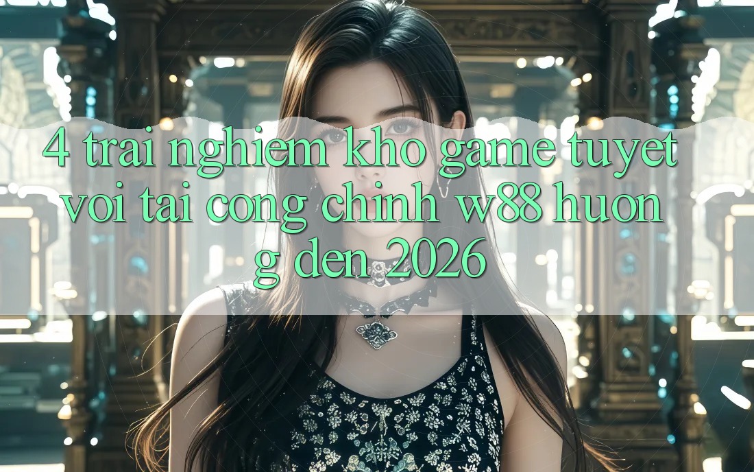 4. Trải nghiệm Kho Game Tuyệt vời Tại Cổng Chính W88 Hướng Đến 2026 4. Trải nghiệm Kho Game Tuyệt vời Tại Cổng Chính W88 Hướng Đến 2026