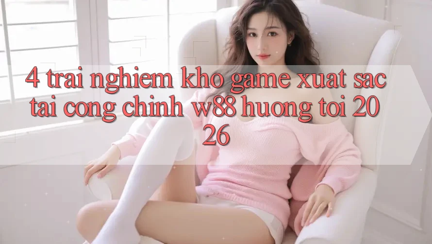 4. Trải nghiệm Kho Game Xuất sắc Tại Cổng Chính W88 Hướng Tới 2026 4. Trải nghiệm Kho Game Xuất sắc Tại Cổng Chính W88 Hướng Tới 2026