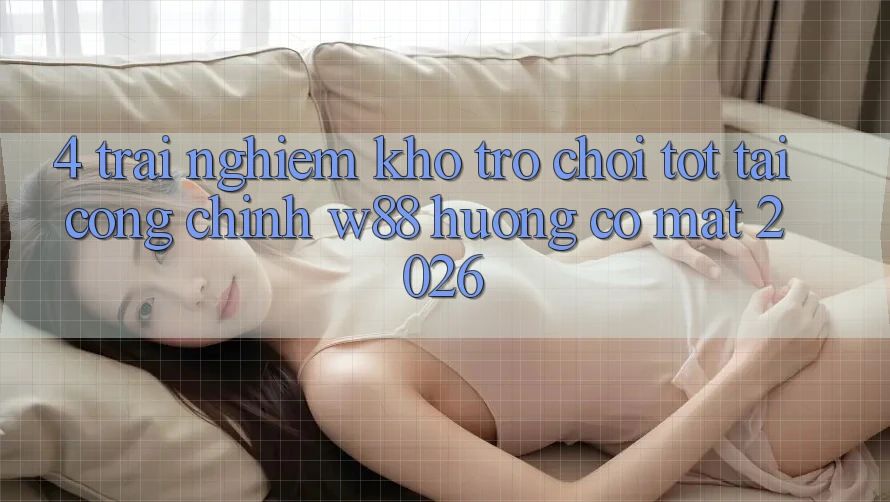 4. Trải nghiệm Kho Trò chơi Tốt Tại Cổng Chính W88 Hướng Có mặt 2026 4. Trải nghiệm Kho Trò chơi Tốt Tại Cổng Chính W88 Hướng Có mặt 2026