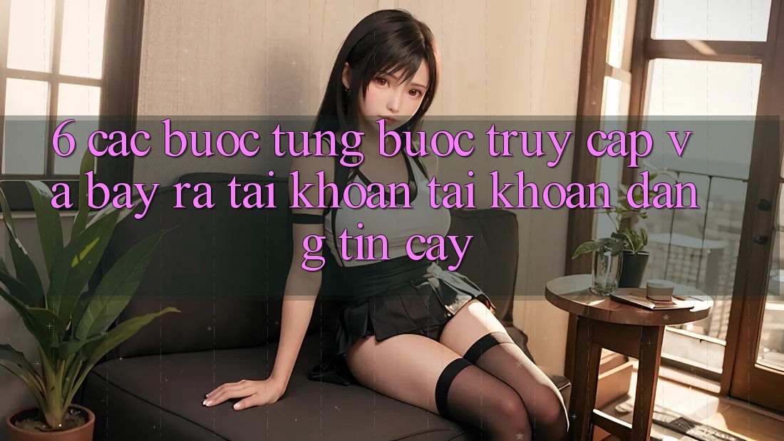 6. Các bước Từng Bước Truy Cập Và Bày ra tài khoản Tài Khoản Đáng tin cậy