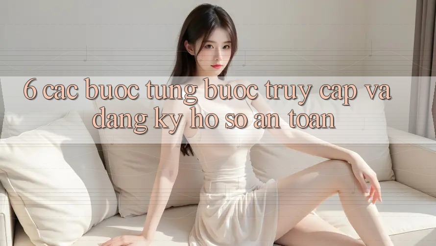 6. Các bước Từng Bước Truy Cập Và Đăng Ký Hồ sơ An Toàn 6. Các bước Từng Bước Truy Cập Và Đăng Ký Hồ sơ An Toàn