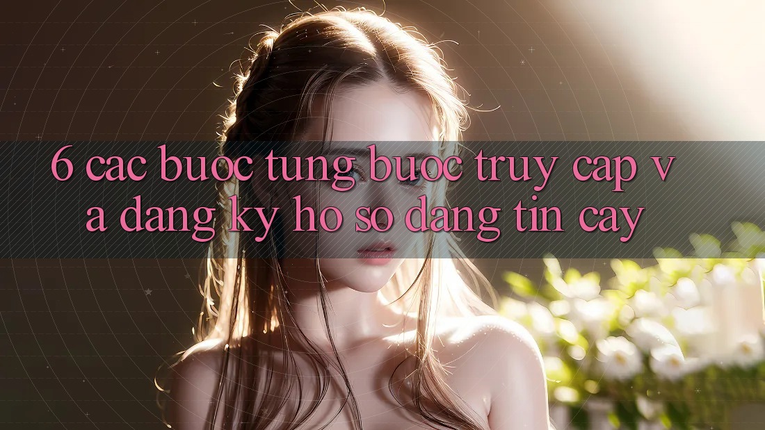 6. Các bước Từng Bước Truy Cập Và Đăng Ký Hồ sơ Đáng tin cậy
