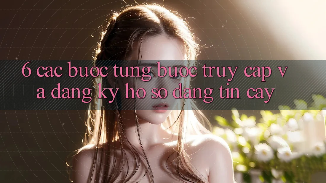 6. Các bước Từng Bước Truy Cập Và Đăng Ký Hồ sơ Đáng tin cậy 6. Các bước Từng Bước Truy Cập Và Đăng Ký Hồ sơ Đáng tin cậy