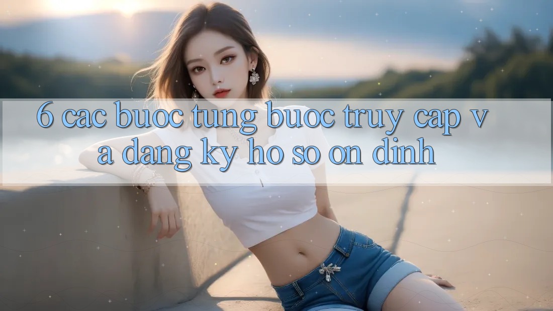 6. Các bước Từng Bước Truy Cập Và Đăng Ký Hồ sơ Ổn định