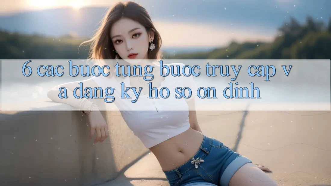 6. Các bước Từng Bước Truy Cập Và Đăng Ký Hồ sơ Ổn định