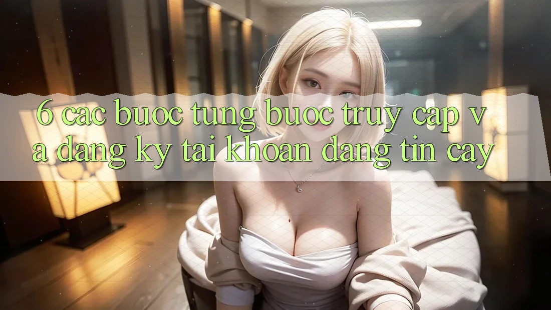 6. Các bước Từng Bước Truy Cập Và Đăng Ký Tài Khoản Đáng tin cậy 6. Các bước Từng Bước Truy Cập Và Đăng Ký Tài Khoản Đáng tin cậy