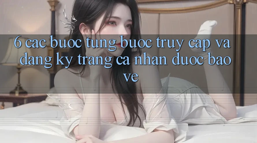 6. Các bước Từng Bước Truy Cập Và Đăng Ký Trang cá nhân Được bảo vệ