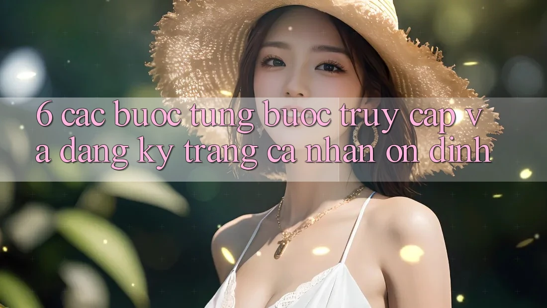 6. Các bước Từng Bước Truy Cập Và Đăng Ký Trang cá nhân Ổn định 6. Các bước Từng Bước Truy Cập Và Đăng Ký Trang cá nhân Ổn định