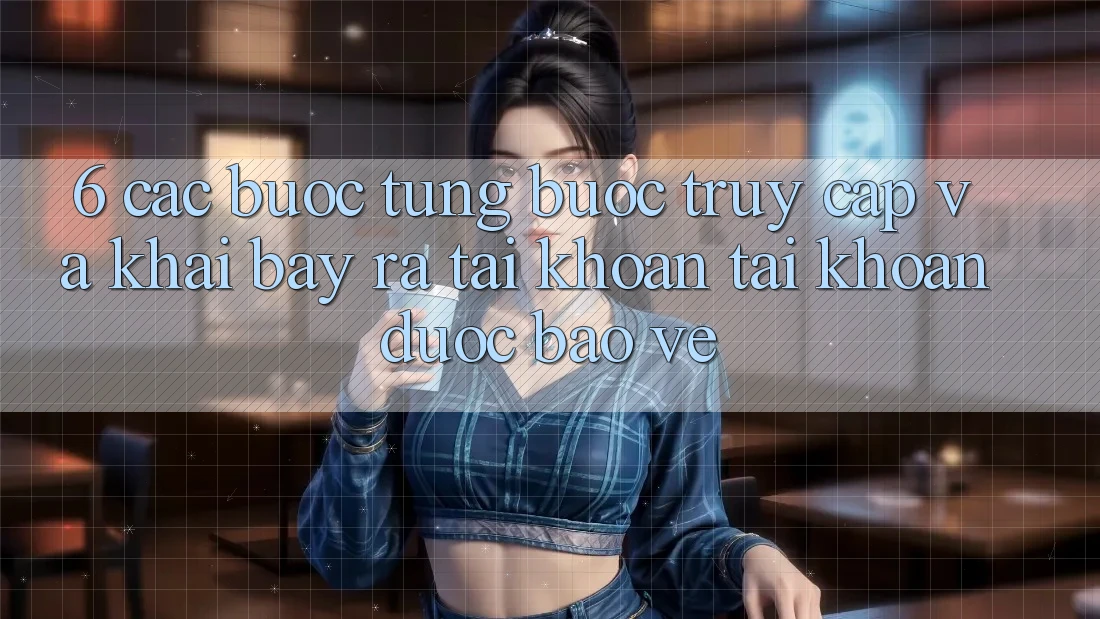 6. Các bước Từng Bước Truy Cập Và Khai bày ra tài khoản Tài Khoản Được bảo vệ 6. Các bước Từng Bước Truy Cập Và Khai bày ra tài khoản Tài Khoản Được bảo vệ