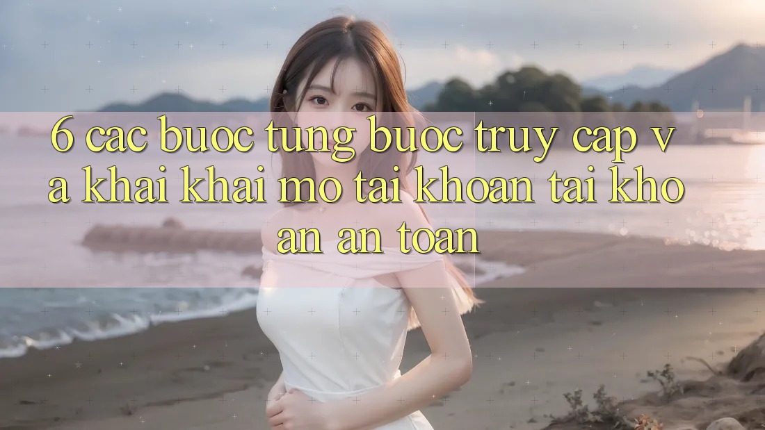 6. Các bước Từng Bước Truy Cập Và Khai khai mở tài khoản Tài Khoản An Toàn