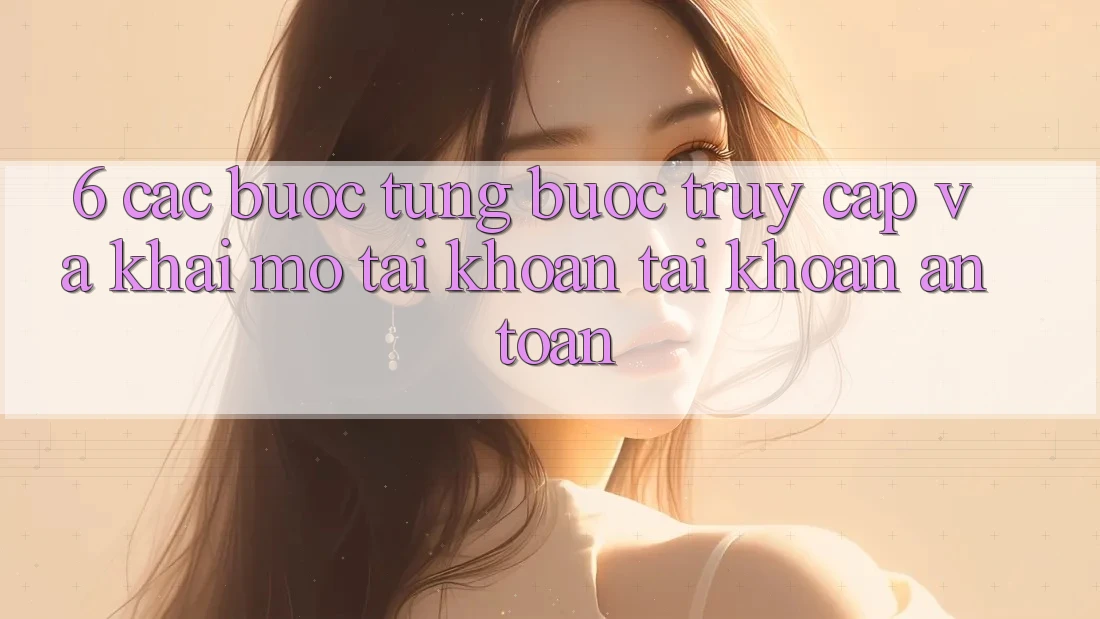 6. Các bước Từng Bước Truy Cập Và Khai mở tài khoản Tài Khoản An Toàn 6. Các bước Từng Bước Truy Cập Và Khai mở tài khoản Tài Khoản An Toàn