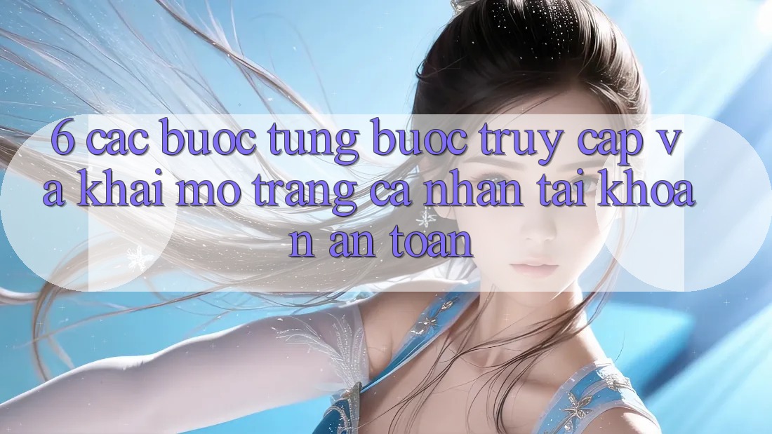 6. Các bước Từng Bước Truy Cập Và Khai mở trang cá nhân Tài Khoản An Toàn 6. Các bước Từng Bước Truy Cập Và Khai mở trang cá nhân Tài Khoản An Toàn
