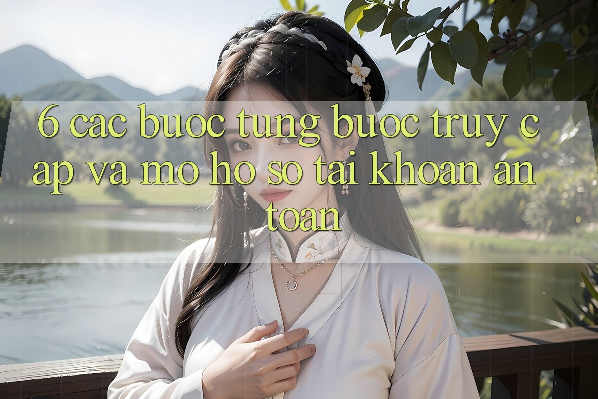 6. Các bước Từng Bước Truy Cập Và Mở hồ sơ Tài Khoản An Toàn 6. Các bước Từng Bước Truy Cập Và Mở hồ sơ Tài Khoản An Toàn