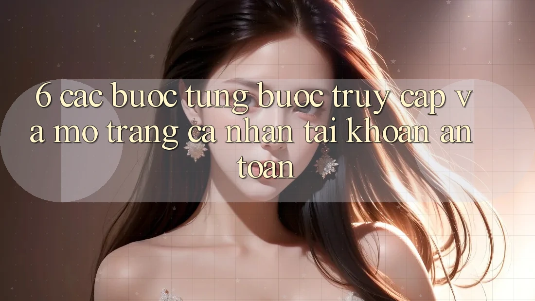 6. Các bước Từng Bước Truy Cập Và Mở trang cá nhân Tài Khoản An Toàn 6. Các bước Từng Bước Truy Cập Và Mở trang cá nhân Tài Khoản An Toàn