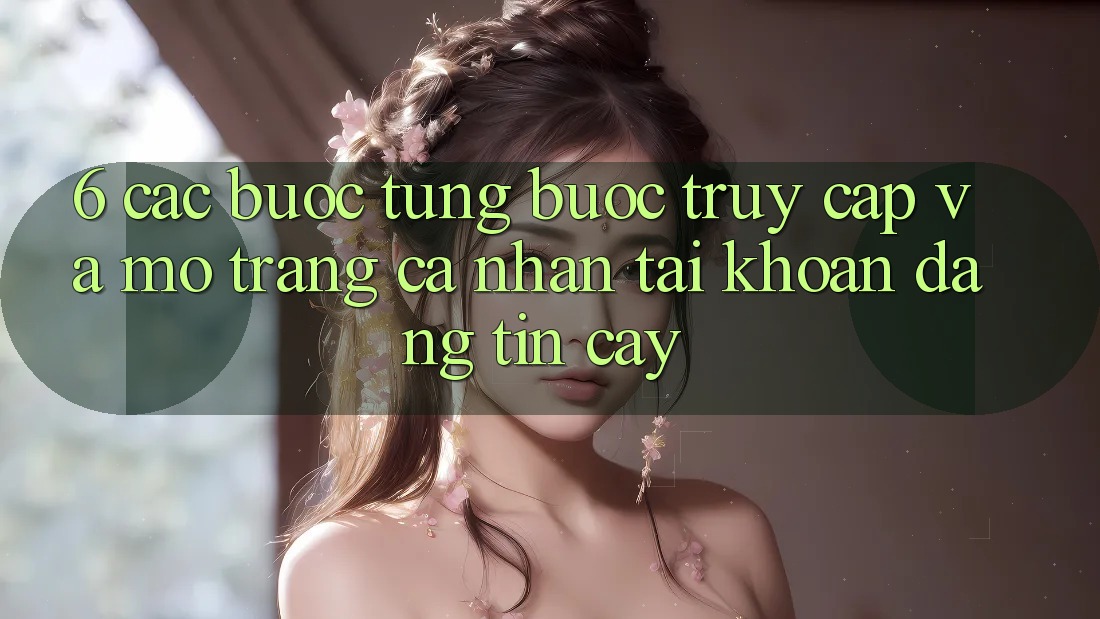 6. Các bước Từng Bước Truy Cập Và Mở trang cá nhân Tài Khoản Đáng tin cậy 6. Các bước Từng Bước Truy Cập Và Mở trang cá nhân Tài Khoản Đáng tin cậy