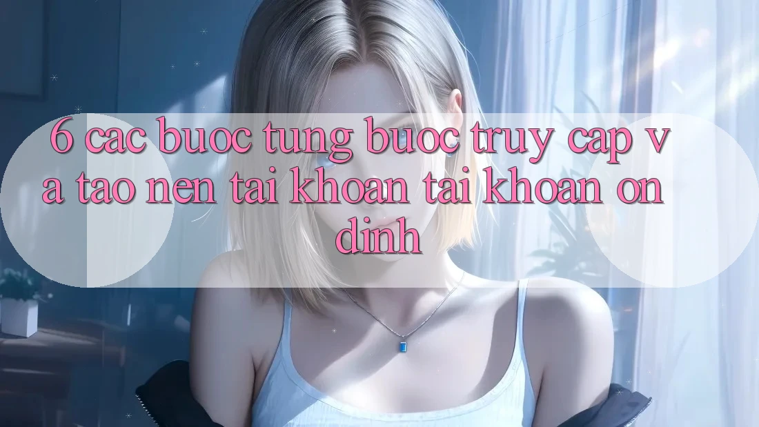 6. Các bước Từng Bước Truy Cập Và Tạo nên tài khoản Tài Khoản Ổn định 6. Các bước Từng Bước Truy Cập Và Tạo nên tài khoản Tài Khoản Ổn định