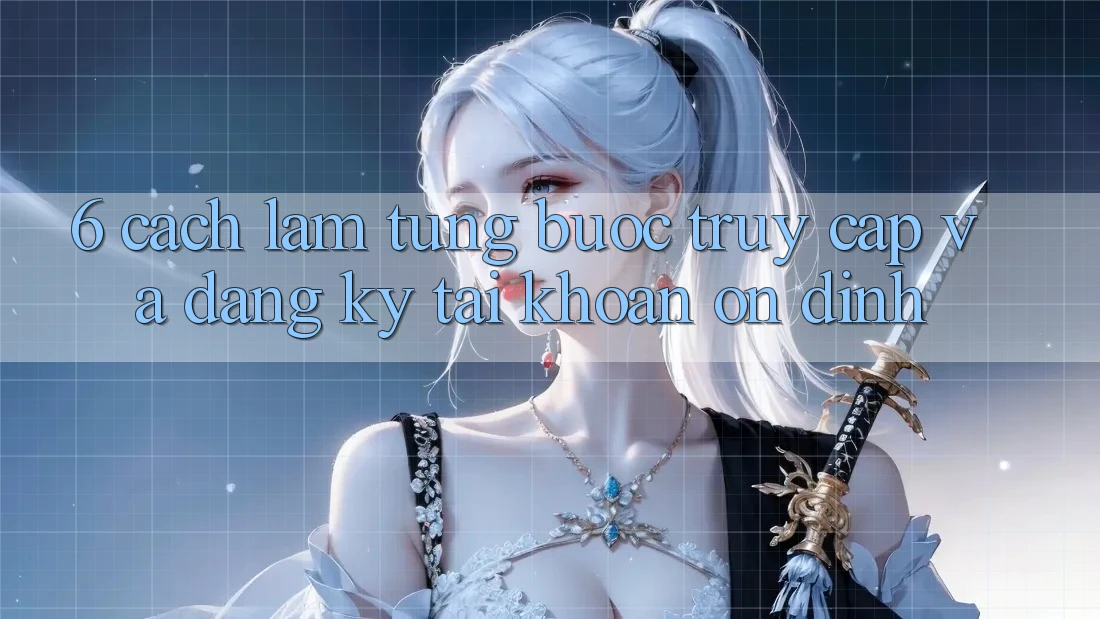 6. Cách làm Từng Bước Truy Cập Và Đăng Ký Tài Khoản Ổn định 6. Cách làm Từng Bước Truy Cập Và Đăng Ký Tài Khoản Ổn định