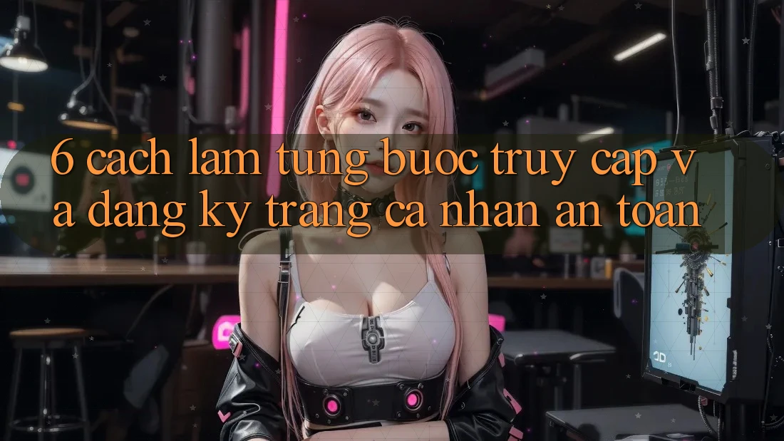 6. Cách làm Từng Bước Truy Cập Và Đăng Ký Trang cá nhân An Toàn 6. Cách làm Từng Bước Truy Cập Và Đăng Ký Trang cá nhân An Toàn