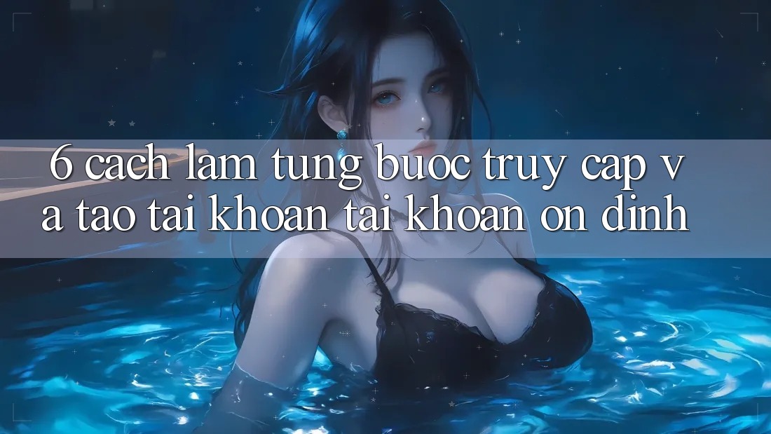 6. Cách làm Từng Bước Truy Cập Và Tạo tài khoản Tài Khoản Ổn định 6. Cách làm Từng Bước Truy Cập Và Tạo tài khoản Tài Khoản Ổn định