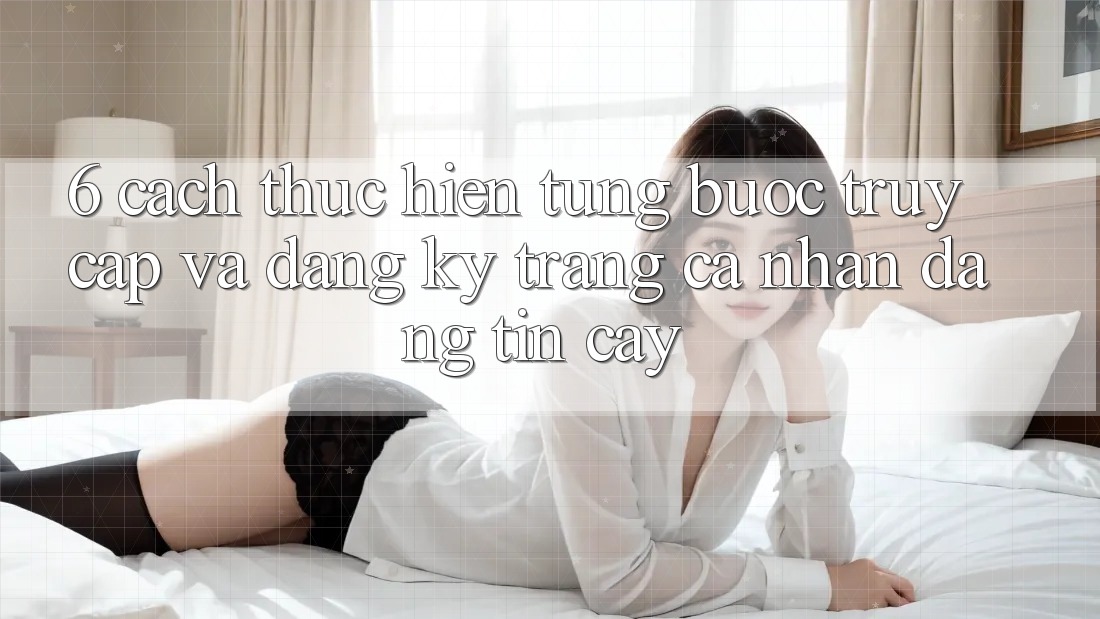 6. Cách thực hiện Từng Bước Truy Cập Và Đăng Ký Trang cá nhân Đáng tin cậy 6. Cách thực hiện Từng Bước Truy Cập Và Đăng Ký Trang cá nhân Đáng tin cậy