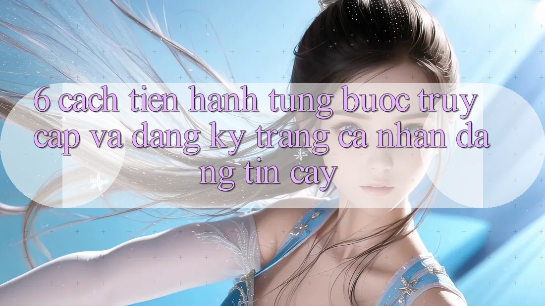 6. Cách tiến hành Từng Bước Truy Cập Và Đăng Ký Trang cá nhân Đáng tin cậy