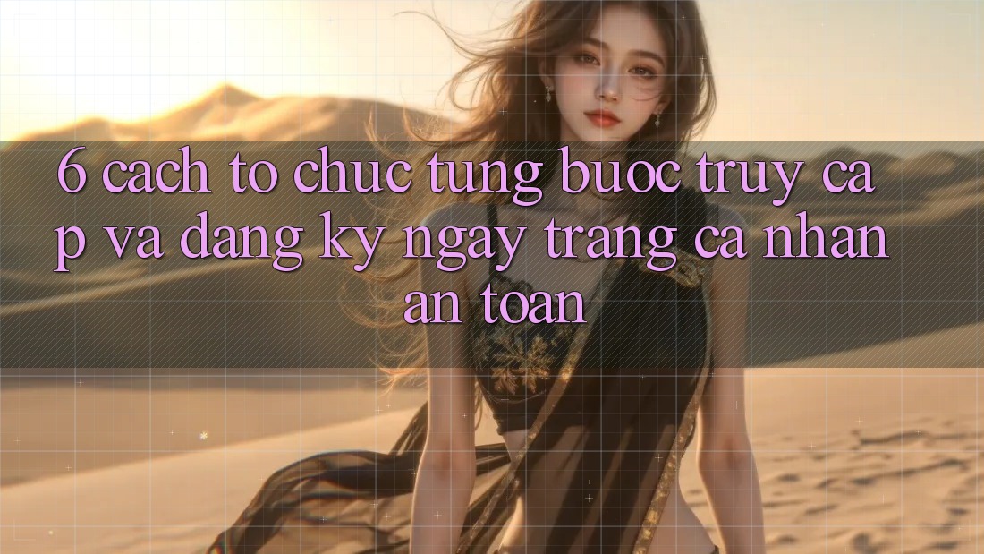 6. Cách tổ chức Từng Bước Truy Cập Và Đăng ký ngay Trang cá nhân An Toàn 6. Cách tổ chức Từng Bước Truy Cập Và Đăng ký ngay Trang cá nhân An Toàn