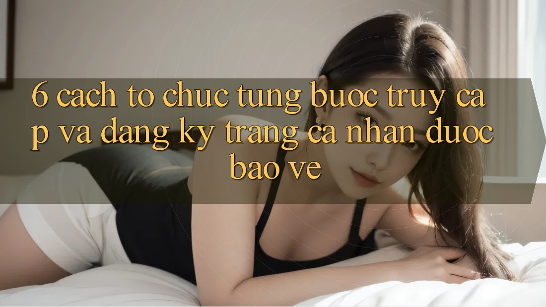 6. Cách tổ chức Từng Bước Truy Cập Và Đăng Ký Trang cá nhân Được bảo vệ 6. Cách tổ chức Từng Bước Truy Cập Và Đăng Ký Trang cá nhân Được bảo vệ