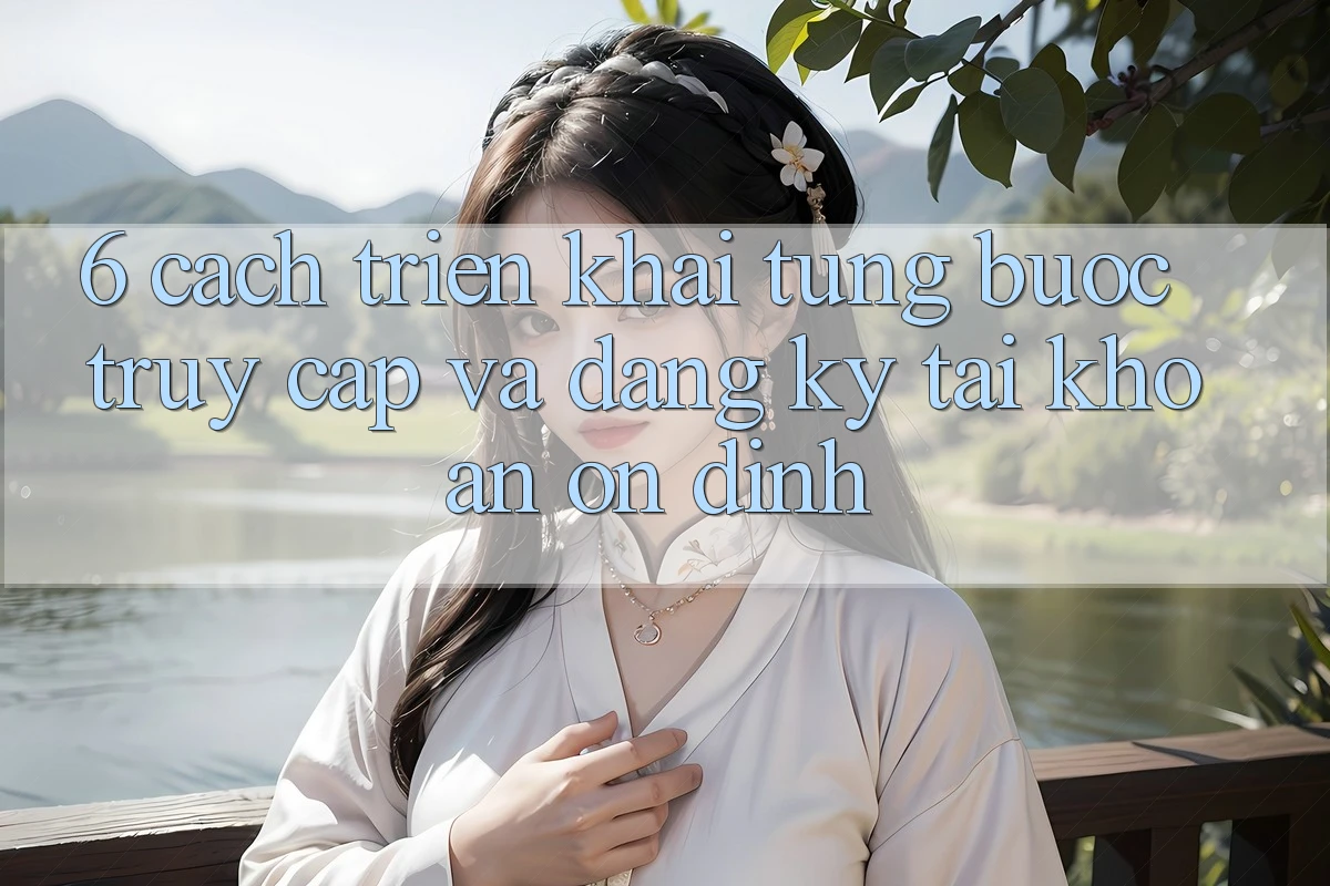 6. Cách triển khai Từng Bước Truy Cập Và Đăng Ký Tài Khoản Ổn định