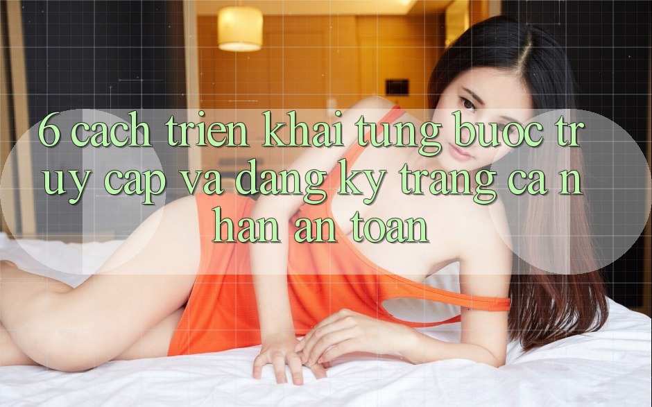 6. Cách triển khai Từng Bước Truy Cập Và Đăng Ký Trang cá nhân An Toàn