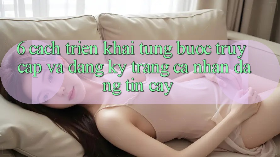 6. Cách triển khai Từng Bước Truy Cập Và Đăng Ký Trang cá nhân Đáng tin cậy