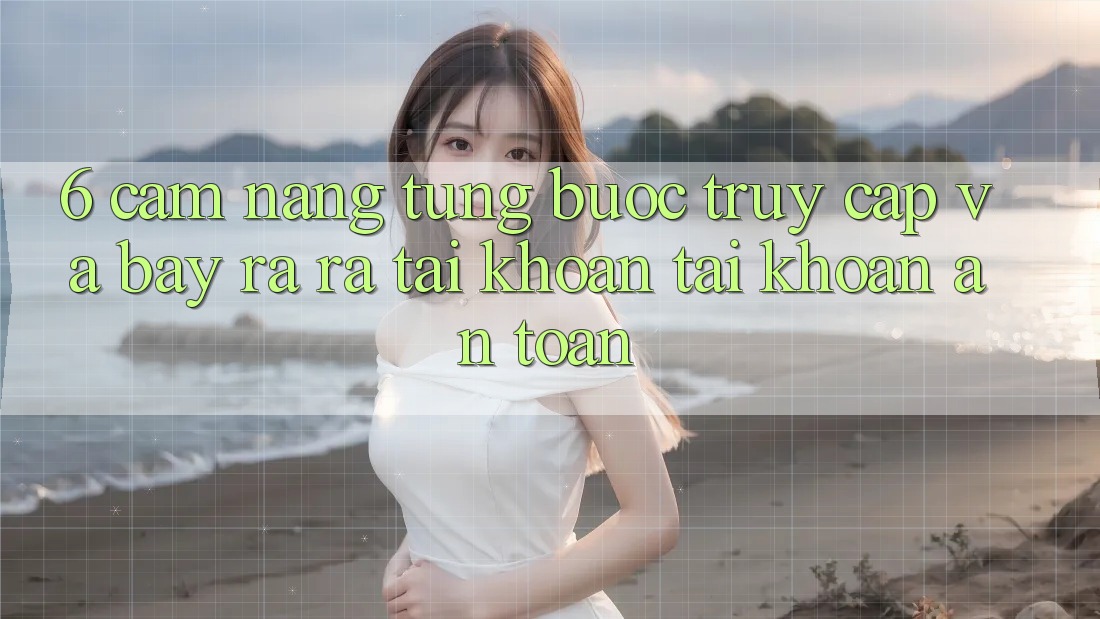 6. Cẩm nang Từng Bước Truy Cập Và Bày ra ra tài khoản Tài Khoản An Toàn 6. Cẩm nang Từng Bước Truy Cập Và Bày ra ra tài khoản Tài Khoản An Toàn
