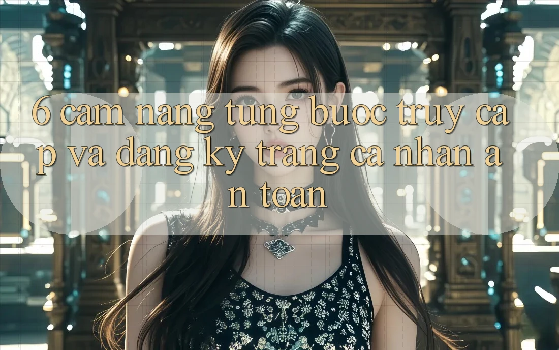 6. Cẩm nang Từng Bước Truy Cập Và Đăng Ký Trang cá nhân An Toàn