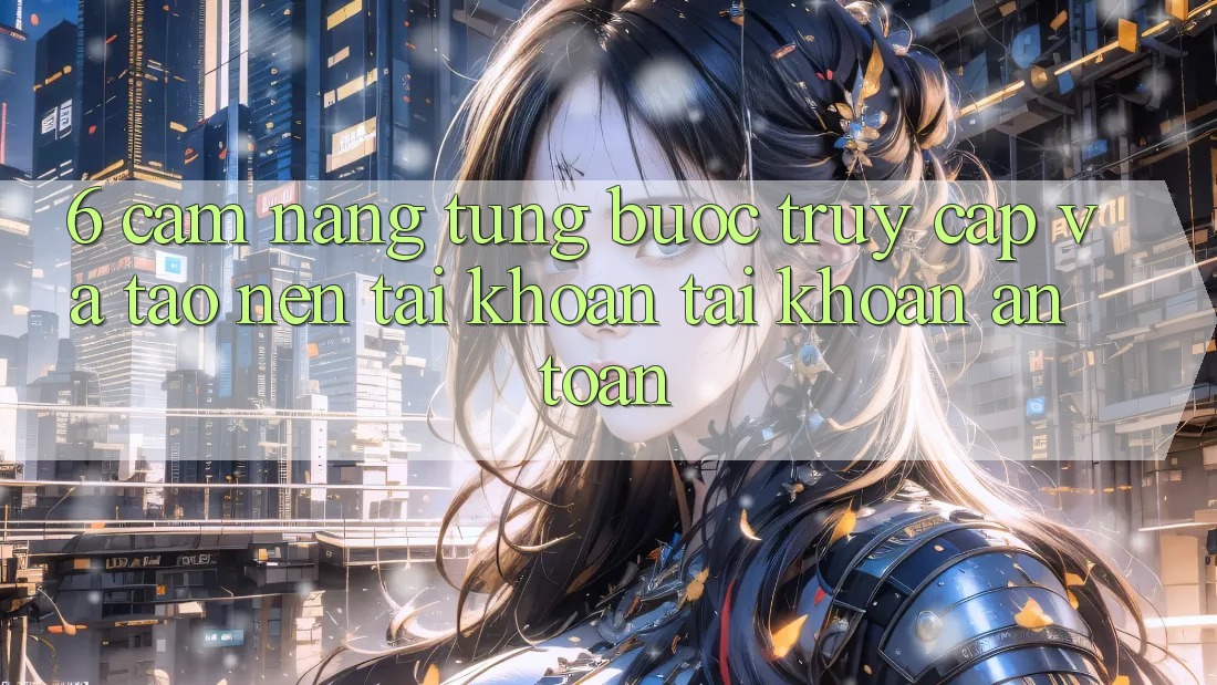 6. Cẩm nang Từng Bước Truy Cập Và Tạo nên tài khoản Tài Khoản An Toàn 6. Cẩm nang Từng Bước Truy Cập Và Tạo nên tài khoản Tài Khoản An Toàn