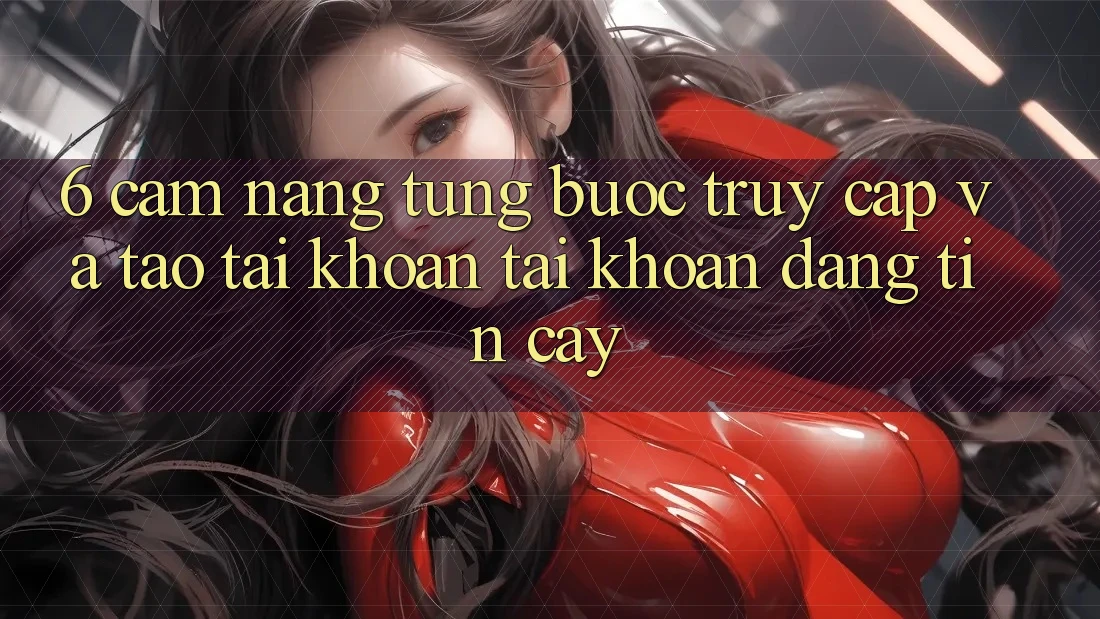 6. Cẩm nang Từng Bước Truy Cập Và Tạo tài khoản Tài Khoản Đáng tin cậy