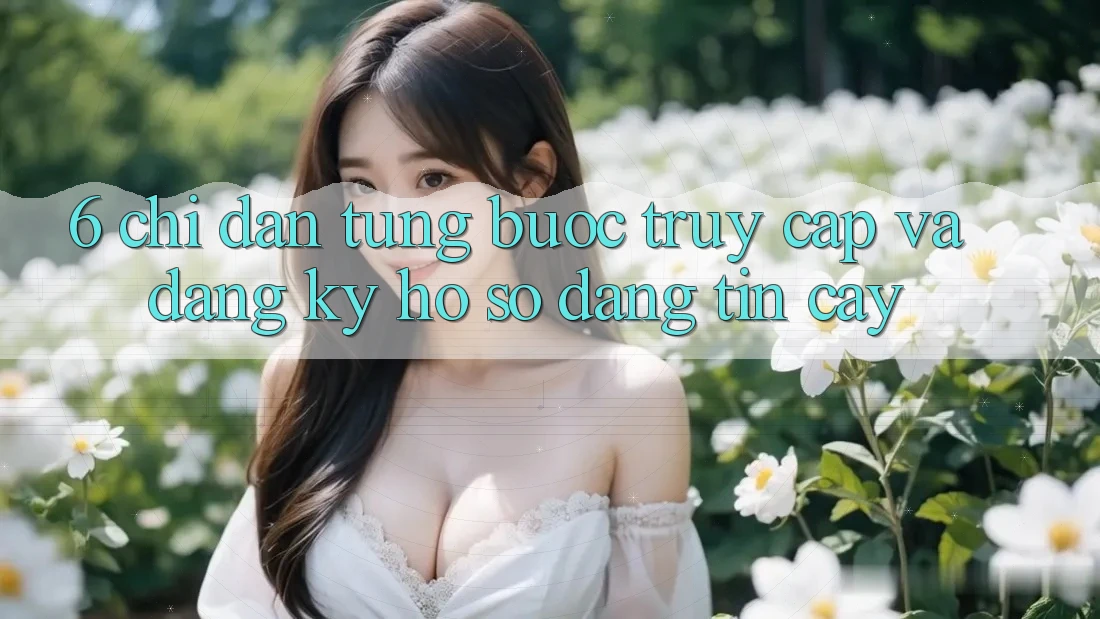 6. Chỉ dẫn Từng Bước Truy Cập Và Đăng Ký Hồ sơ Đáng tin cậy 6. Chỉ dẫn Từng Bước Truy Cập Và Đăng Ký Hồ sơ Đáng tin cậy